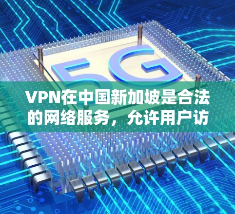 VPN在中国新加坡是合法的网络服务，允许用户访问互联网，但需要遵守新加坡的相关法律法规。以下是新加坡合法的VPN节点列表