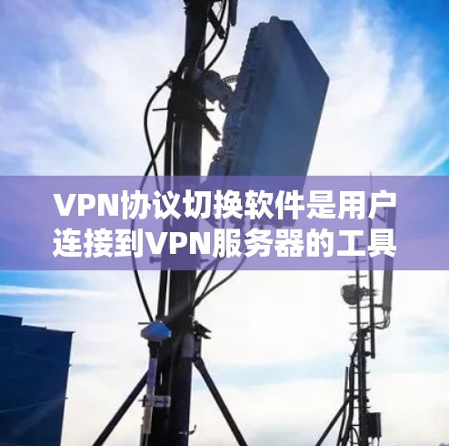 VPN协议切换软件是用户连接到VPN服务器的工具,支持多种协议,如VP3DP、VP3CN等。以下是使用这些软件的基本步骤和注意事项 VPN协议切换软件是用户连接到VPN服务器的工具,支持多种协议,如VP3DP、VP3CN等。以下是使用这些软件的基本步骤和注意事项
