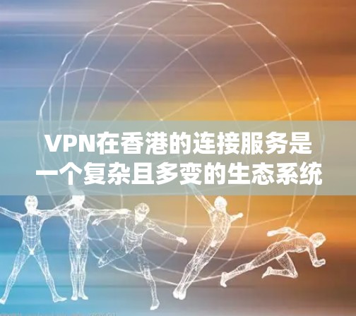 VPN在香港的连接服务是一个复杂且多变的生态系统，涉及多个因素和因素。以下是一些关键点，帮助您全面了解这一领域