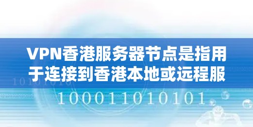 VPN香港服务器节点是指用于连接到香港本地或远程服务器的VPN服务器节点。这些节点通常位于香港，可以通过VPN协议（如VPN、VTT、VPN等）连接到本地服务器或远程服务器