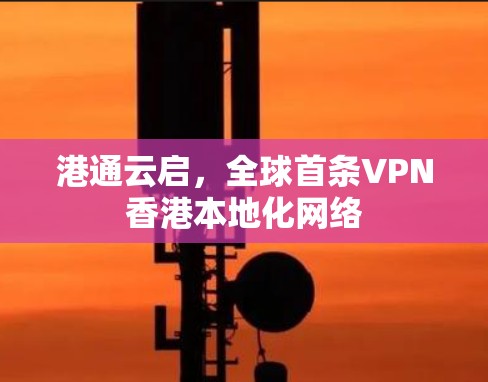 港通云启,全球首条VPN香港本地化网络 港通云启,全球首条VPN香港本地化网络