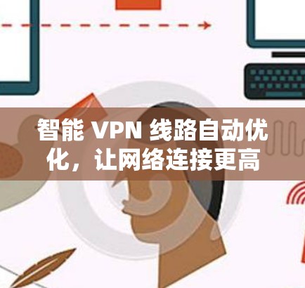 智能 VPN 线路自动优化，让网络连接更高效、更安全