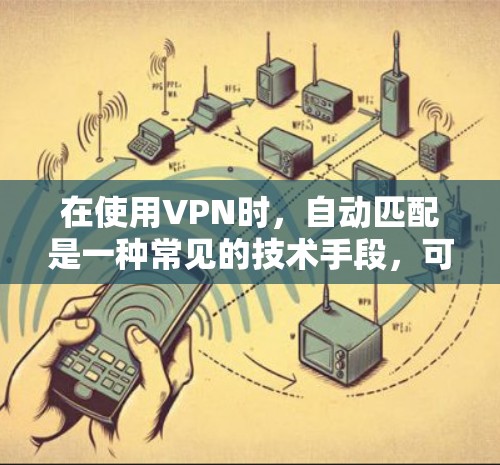 在使用VPN时，自动匹配是一种常见的技术手段，可以帮助用户快速找到适合自己的VPN服务。以下是如何正确使用自动匹配的步骤和信息
