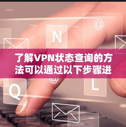 了解VPN状态查询的方法可以通过以下步骤进行