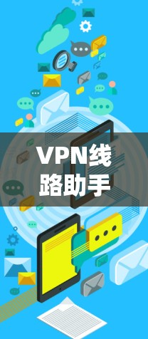 VPN线路助手,让你畅享网络自由 VPN线路助手,让你畅享网络自由