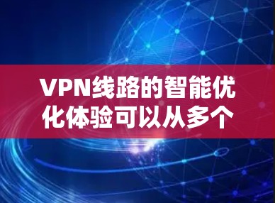 VPN线路的智能优化体验可以从多个角度入手,帮助用户更好地管理和提升VPN连接的性能。以下是一个综合的体验总结和优化方法 VPN线路的智能优化体验可以从多个角度入手,帮助用户更好地管理和提升VPN连接的性能。以下是一个综合的体验总结和优化方法