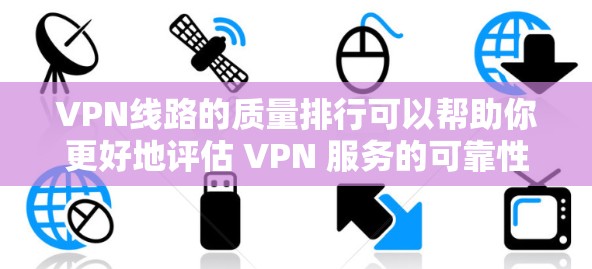 VPN线路的质量排行可以帮助你更好地评估 VPN 服务的可靠性和安全性。以下是一个总结性的 VPN 线路质量排行,涵盖了不同的 VPN 类型和主要指标 VPN线路的质量排行可以帮助你更好地评估 VPN 服务的可靠性和安全性。以下是一个总结性的 VPN 线路质量排行,涵盖了不同的 VPN 类型和主要指标