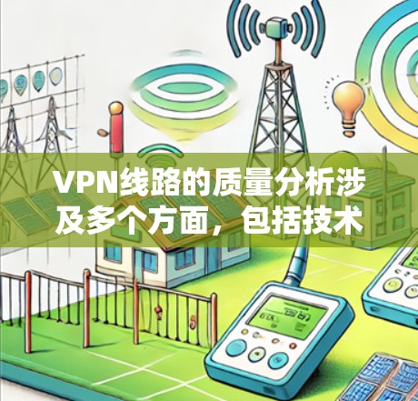 VPN线路的质量分析涉及多个方面,包括技术性能、设备配置、网络安全等方面。以下是一些关键点 VPN线路的质量分析涉及多个方面,包括技术性能、设备配置、网络安全等方面。以下是一些关键点