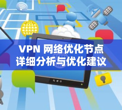 VPN 网络优化节点详细分析与优化建议 VPN 网络优化节点详细分析与优化建议
