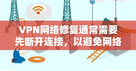 VPN网络修复通常需要先断开连接,以避免网络被切断。以下是修复VPN线路的常见步骤 VPN网络修复通常需要先断开连接,以避免网络被切断。以下是修复VPN线路的常见步骤