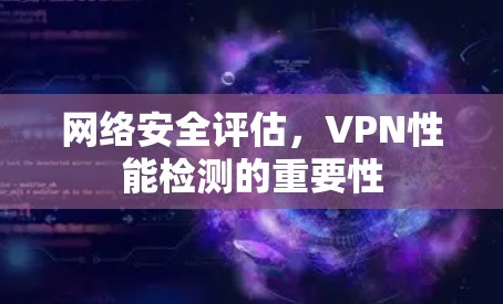 网络安全评估，VPN性能检测的重要性