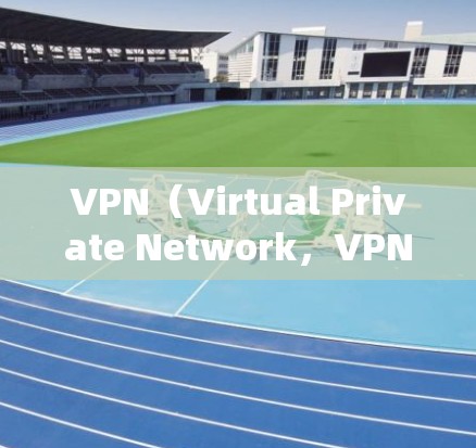 VPN（Virtual Private Network，VPN）是利用加密技术让外部用户访问内部网络资源的一种方式。以下是关于VPN的详细信息