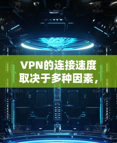 VPN的连接速度取决于多种因素，包括但不限于
