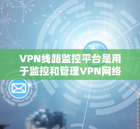 VPN线路监控平台是用于监控和管理VPN网络流量的软件工具。这些平台通常提供多种功能,包括流量监控、访问限制、入侵检测等功能,以确保用户在使用VPN时的安全性 VPN线路监控平台是用于监控和管理VPN网络流量的软件工具。这些平台通常提供多种功能,包括流量监控、访问限制、入侵检测等功能,以确保用户在使用VPN时的安全性