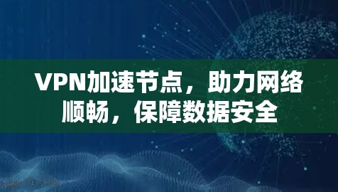 VPN加速节点，助力网络顺畅，保障数据安全