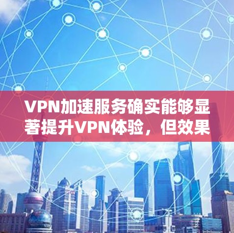 VPN加速服务确实能够显著提升VPN体验,但效果因多种因素而异。以下是详细的分析和总结 VPN加速服务确实能够显著提升VPN体验,但效果因多种因素而异。以下是详细的分析和总结