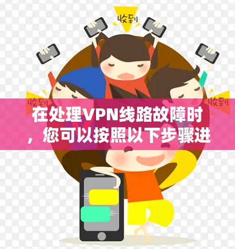 在处理VPN线路故障时,您可以按照以下步骤进行排查和恢复 在处理VPN线路故障时,您可以按照以下步骤进行排查和恢复