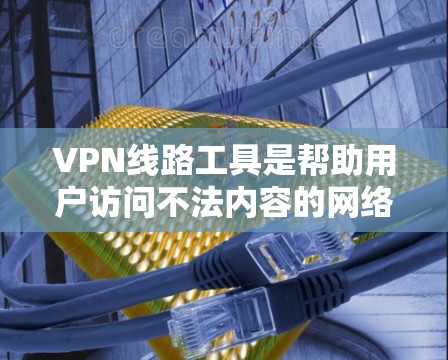 VPN线路工具是帮助用户访问不法内容的网络连接工具,它们根据不同的需求和功能有不同的用途和使用方法。以下是这些工具的大致用途、特点和使用步骤 VPN线路工具是帮助用户访问不法内容的网络连接工具,它们根据不同的需求和功能有不同的用途和使用方法。以下是这些工具的大致用途、特点和使用步骤