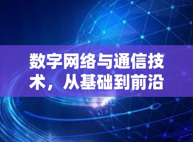 数字网络与通信技术，从基础到前沿