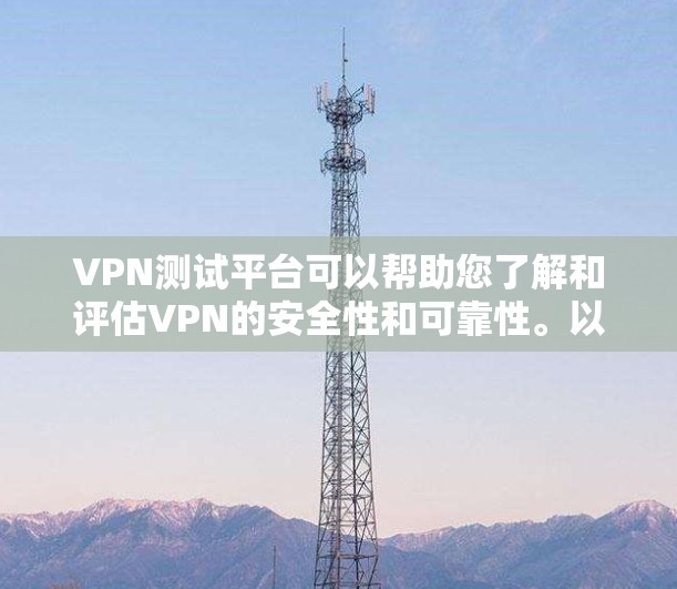 VPN测试平台可以帮助您了解和评估VPN的安全性和可靠性。以下是使用这些平台的步骤 VPN测试平台可以帮助您了解和评估VPN的安全性和可靠性。以下是使用这些平台的步骤