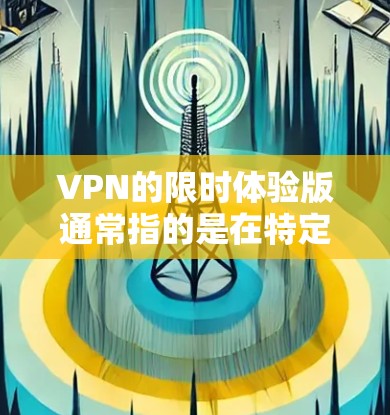 VPN的限时体验版通常指的是在特定时间段内提供免费或低价的VPN服务。这种体验版的VPN通常会通过以下方式满足用户的需求 VPN的限时体验版通常指的是在特定时间段内提供免费或低价的VPN服务。这种体验版的VPN通常会通过以下方式满足用户的需求