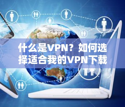 什么是VPN?如何选择适合我的VPN下载? 什么是VPN?如何选择适合我的VPN下载?