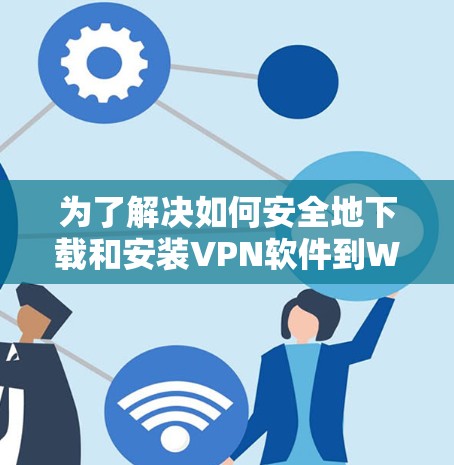为了解决如何安全地下载和安装VPN软件到Windows设备的问题，以下是一步步的解决方案