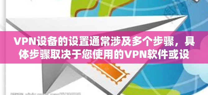VPN设备的设置通常涉及多个步骤,具体步骤取决于您使用的VPN软件或设备的类型。以下是一些通用的设置步骤,适用于大多数VPN设备和软件 VPN设备的设置通常涉及多个步骤,具体步骤取决于您使用的VPN软件或设备的类型。以下是一些通用的设置步骤,适用于大多数VPN设备和软件