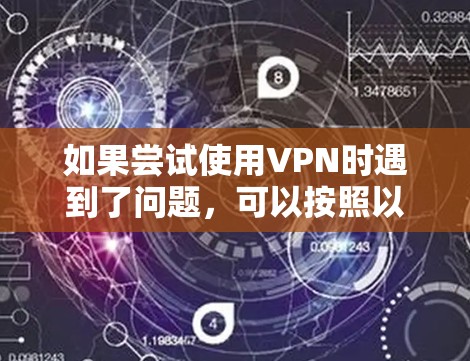 如果尝试使用VPN时遇到了问题,可以按照以下步骤进行排查和解决 如果尝试使用VPN时遇到了问题,可以按照以下步骤进行排查和解决