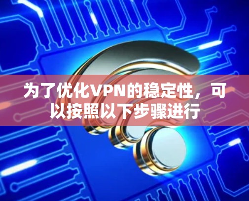 为了优化VPN的稳定性，可以按照以下步骤进行