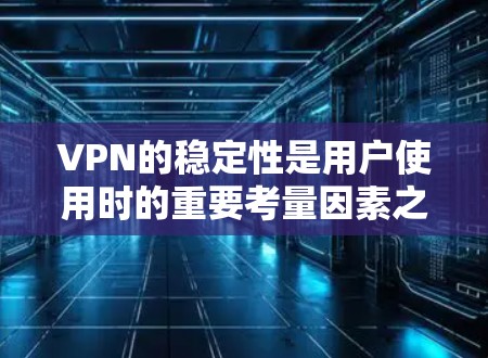 VPN的稳定性是用户使用时的重要考量因素之一，以下是根据用户反馈和市场评价排名的部分VPN品牌，供参考