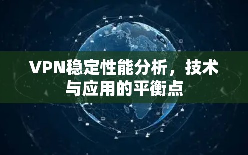 VPN稳定性能分析,技术与应用的平衡点 VPN稳定性能分析,技术与应用的平衡点