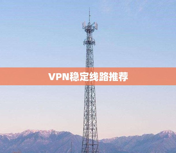 VPN稳定线路推荐