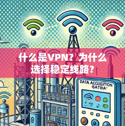 什么是VPN?为什么选择稳定线路? 什么是VPN?为什么选择稳定线路?
