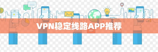 VPN稳定线路APP推荐 VPN稳定线路APP推荐