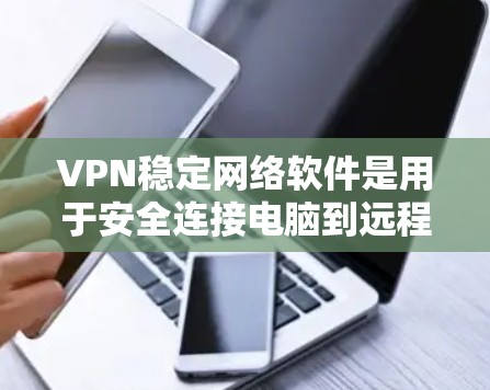 VPN稳定网络软件是用于安全连接电脑到远程服务器的工具,旨在提供加密和隐私保护。以下是针对这些软件的详细分析 VPN稳定网络软件是用于安全连接电脑到远程服务器的工具,旨在提供加密和隐私保护。以下是针对这些软件的详细分析