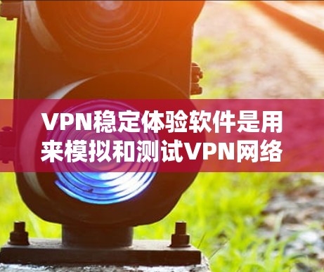 VPN稳定体验软件是用来模拟和测试VPN网络环境的工具,帮助用户了解不同设置对网络稳定性的影响。以下是有关这些软件的详细信息 VPN稳定体验软件是用来模拟和测试VPN网络环境的工具,帮助用户了解不同设置对网络稳定性的影响。以下是有关这些软件的详细信息