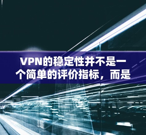 VPN的稳定性并不是一个简单的评价指标,而是需要综合考虑多个因素,包括VPN平台的稳定性、服务器的稳定性、网络的稳定性、服务器的响应时间和服务器数量等。以下是对VPN稳定体验的综合评价和分析 VPN的稳定性并不是一个简单的评价指标,而是需要综合考虑多个因素,包括VPN平台的稳定性、服务器的稳定性、网络的稳定性、服务器的响应时间和服务器数量等。以下是对VPN稳定体验的综合评价和分析