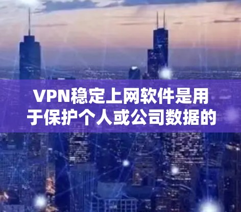 VPN稳定上网软件是用于保护个人或公司数据的安全网络工具。以下是了解这些软件的步骤和要点