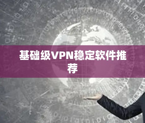 基础级VPN稳定软件推荐