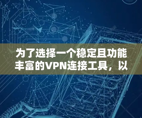 为了选择一个稳定且功能丰富的VPN连接工具,以下是一些关键考虑因素 为了选择一个稳定且功能丰富的VPN连接工具,以下是一些关键考虑因素