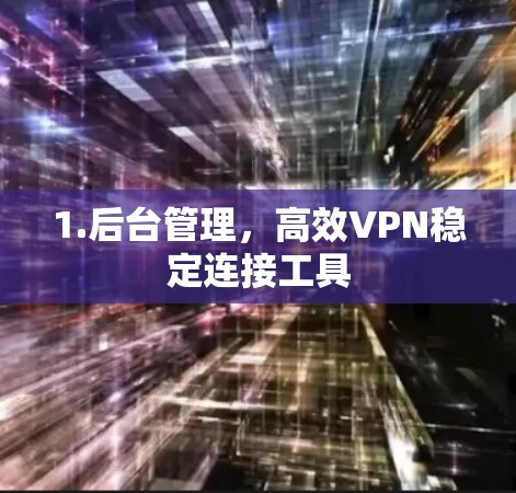 1.后台管理，高效VPN稳定连接工具