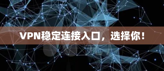 VPN稳定连接入口,选择你! VPN稳定连接入口,选择你!