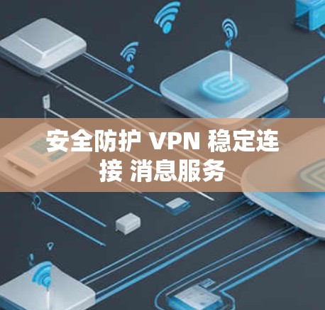 安全防护 VPN 稳定连接 消息服务 安全防护 VPN 稳定连接 消息服务