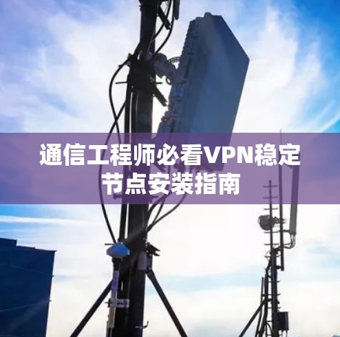 通信工程师必看VPN稳定节点安装指南