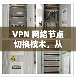 VPN 网络节点切换技术，从安全到稳定的实践