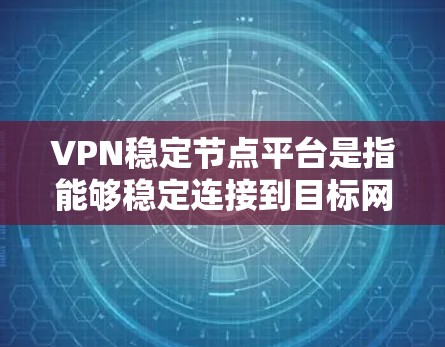 VPN稳定节点平台是指能够稳定连接到目标网络的VPN设备或服务器。这些节点通常用于VPN服务中的服务器或服务器节点,确保用户能够安全地进行数据传输和访问目标网络 VPN稳定节点平台是指能够稳定连接到目标网络的VPN设备或服务器。这些节点通常用于VPN服务中的服务器或服务器节点,确保用户能够安全地进行数据传输和访问目标网络