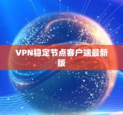 VPN稳定节点客户端最新版 VPN稳定节点客户端最新版