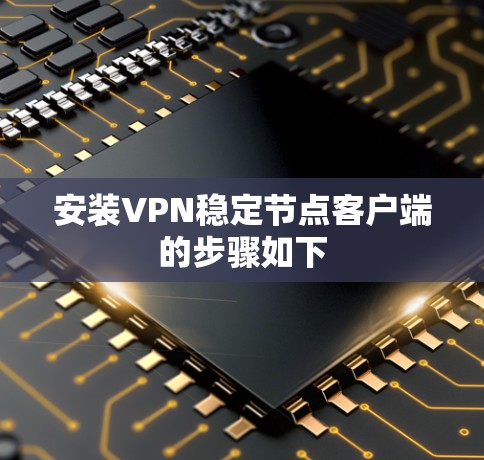 安装VPN稳定节点客户端的步骤如下