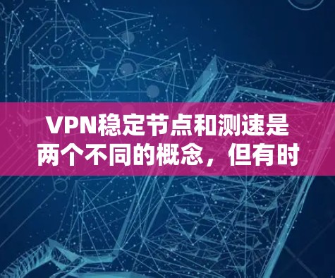 VPN稳定节点和测速是两个不同的概念,但有时候在配置和测试过程中可能会涉及相关设置。以下是一些关于VPN稳定节点和如何测速的建议 VPN稳定节点和测速是两个不同的概念,但有时候在配置和测试过程中可能会涉及相关设置。以下是一些关于VPN稳定节点和如何测速的建议